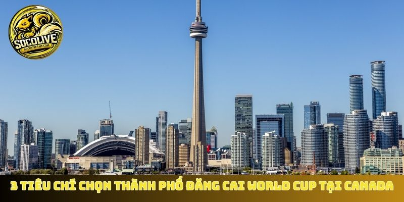 3 tiêu chí chọn những thành phố đăng cai World Cup tại Canada