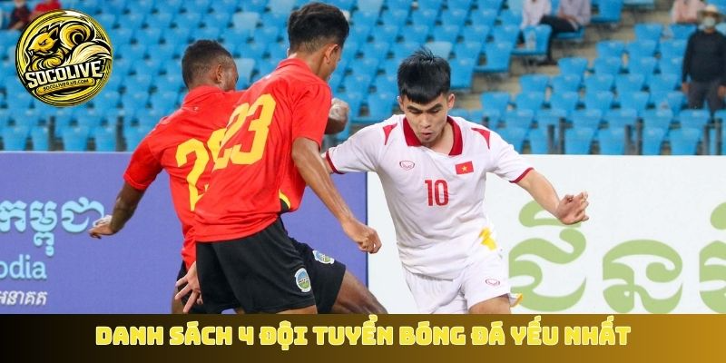 Danh sách 4 đội tuyển bóng đá yếu nhất