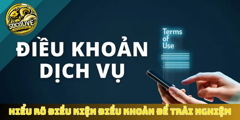 Hiểu rõ điều kiện điều khoản để trải nghiệm