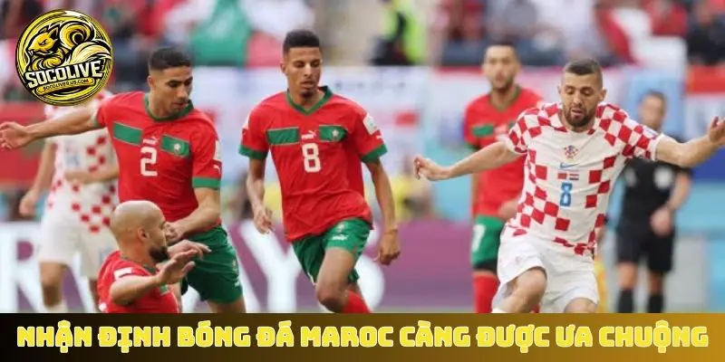 Lý do nhận định bóng đá Maroc càng được ưa chuộng