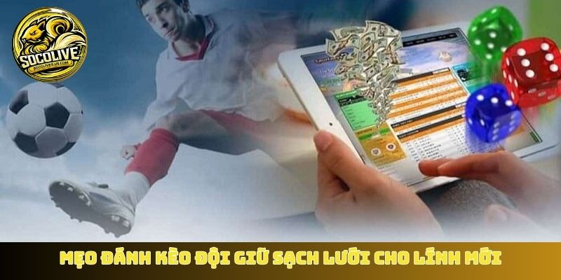 Mẹo đánh kèo đội giữ sạch lưới cho lính mới