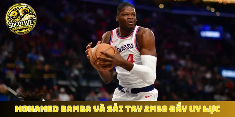 Mohamed Bamba và sải tay 2m39 đầy uy lực