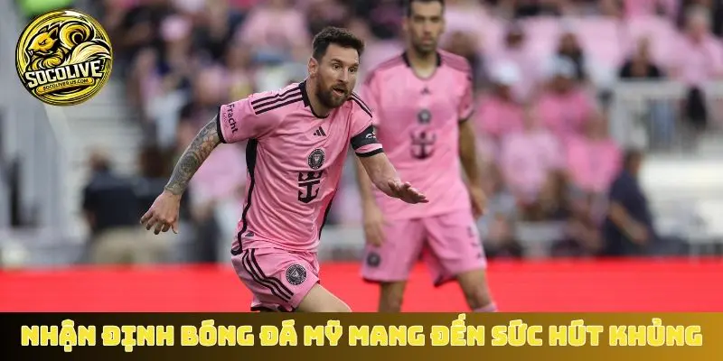 Nhận định bóng đá Mỹ mang đến sức hút khủng