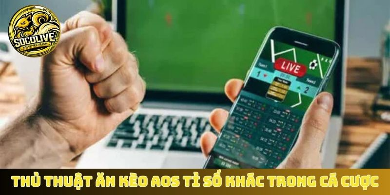 Thủ thuật ăn kèo AOS tỉ số khác trong cá cược